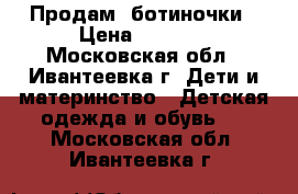 Продам  ботиночки › Цена ­ 1 000 - Московская обл., Ивантеевка г. Дети и материнство » Детская одежда и обувь   . Московская обл.,Ивантеевка г.